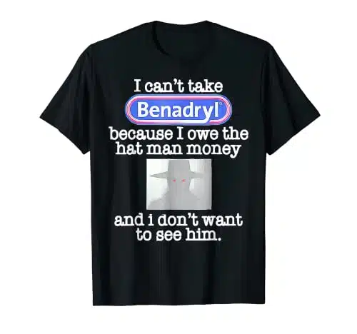 I Can't Take Benadryl Because I Owe The Hat Man Money Idea T Shirt