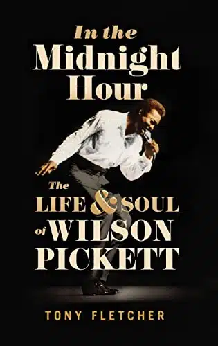 In the Midnight Hour The Life & Soul of Wilson Pickett