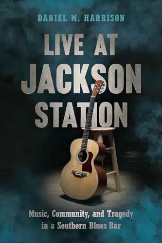 Live at Jackson Station Music, Community, and Tragedy in a Southern Blues Bar