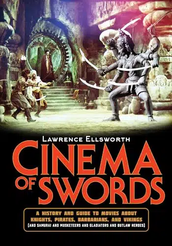 Cinema of Swords A Popular Guide to Movies about Knights, Pirates, Barbarians, and Vikings (and Samurai and Musketeers and Gladiators and Outlaw Heroes)